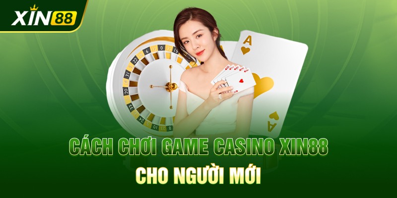 Cách chơi game casino Xin88 cho người mới