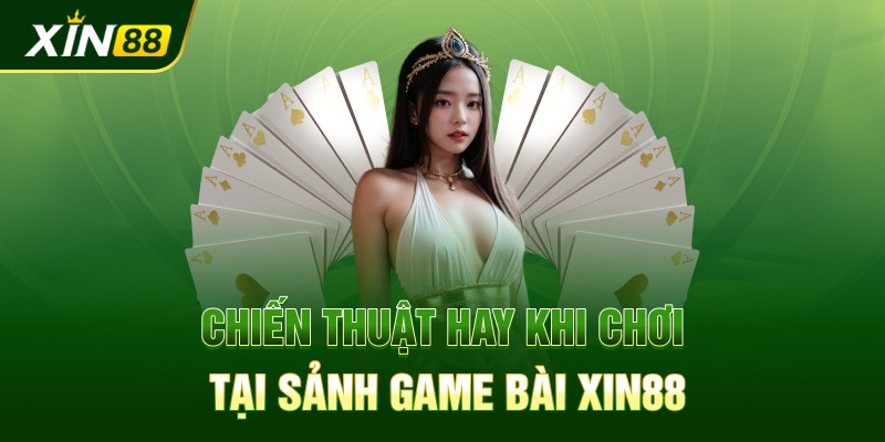 Chiến thuật hay khi chơi tại sảnh game bài Xin88