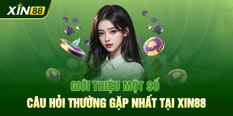 Giới thiệu một số câu hỏi thường gặp nhất tại Xin88