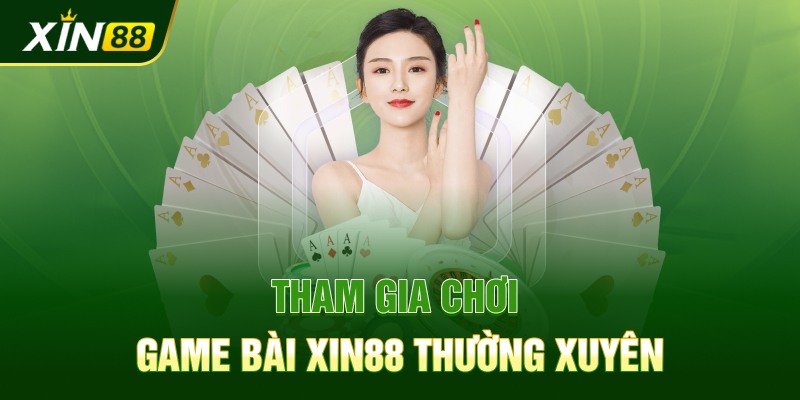 Tham gia chơi game bài Xin88 thường xuyên