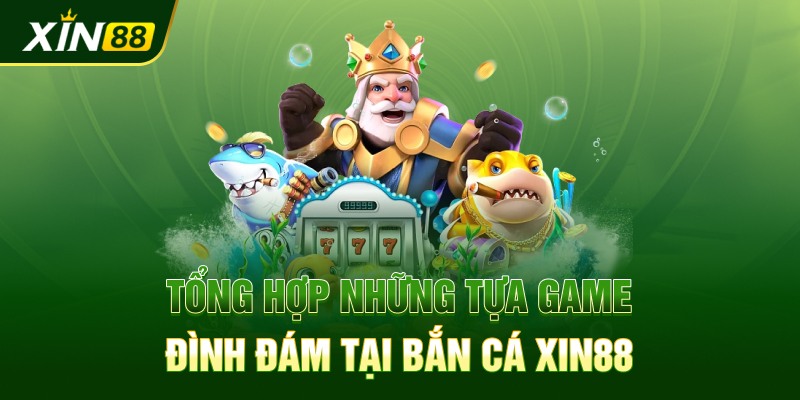 Tổng hợp những tựa game đình đám tại bắn cá Xin88